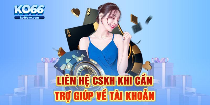 Liên hệ CSKH khi cần trợ giúp về tài khoản