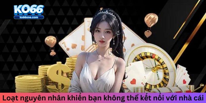 Loạt nguyên nhân khiến bạn không thể kết nối với nhà cái